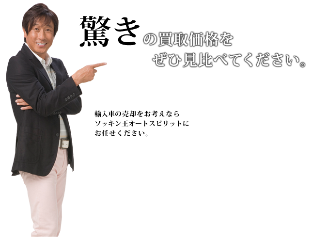 驚きの買取価格をぜひ見比べてください。 輸入車の売却をお考えならソッキン王オートスピリットにお任せください。