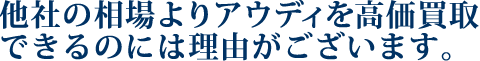 他社の相場よりアウディを高価買取できるのには理由がございます。