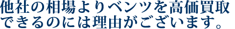 他社の相場よりベンツを高価買取できるのには理由がございます。