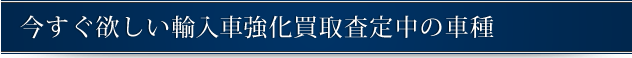 今すぐ欲しいベンツ強化買取査定中の車種