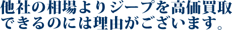 他社の相場よりジープを高価買取できるのには理由がございます。